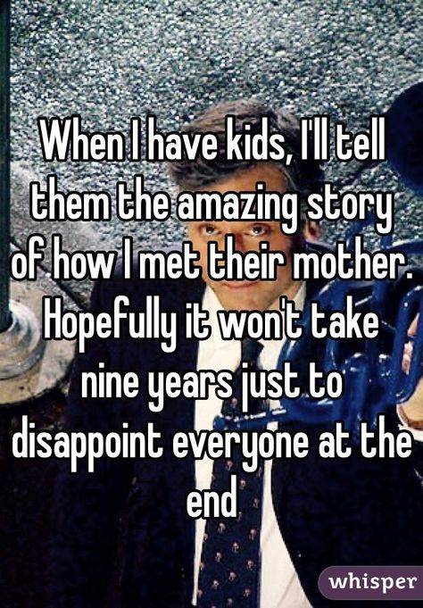 "When I have kids, I'll tell them the amazing story of how I met their mother. Hopefully it won't take nine years just to disappoint everyone at the end  " How I Met Your Mother Whisper, How I Met Your Mother, I Meet You, Amazing Stories, The Amazing, Meet You, The End, Give It To Me, Tv