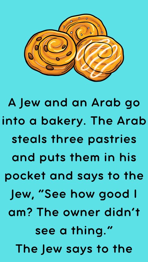 A Jew and an Arab go into a bakery. The Arab steals three pastries and puts them in his pocket and says to the Jew, “See how good I am? The owner… Racists Funny Jokes, Arab Jokes, Ancient Jews, Funny Maps, Clean Funny Pictures, Bible Jokes, 500 Dollars, Clean Funny, Bible Humor