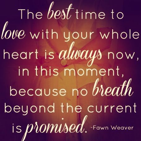 The best time to love with your whole heart is always now, in this moment, because no breath beyond the current is promised. -Fawn Weaver #love #quote #marriage Quotes Daily, Top Quotes, Whole Heart, Lovey Dovey, Wonderful Words, Love And Marriage, Image Quotes, Beautiful Quotes, This Moment