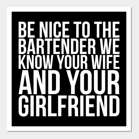 This a funny quote for bartenders and all people who like to party. This design includes the quote: ''Be Nice To The Bartender We Know Your Wife And Your Girlfriend''. Super for bartenders, barmen and disco visitors. Perfect as a gift for friends and family. -- Choose from our vast selection of art prints and posters to match with your desired size to make the perfect print or poster. Pick your favorite: Movies, TV Shows, Art, and so much more! Available in mini, small, medium, large, and extra- Bar Funny Quotes, Funny Bar Quotes Humor, Bartender Jokes, Bartender Humor, Bartender Quotes, Bartender Funny, Bartender Outfit, Letterboard Signs, Bar Rescue