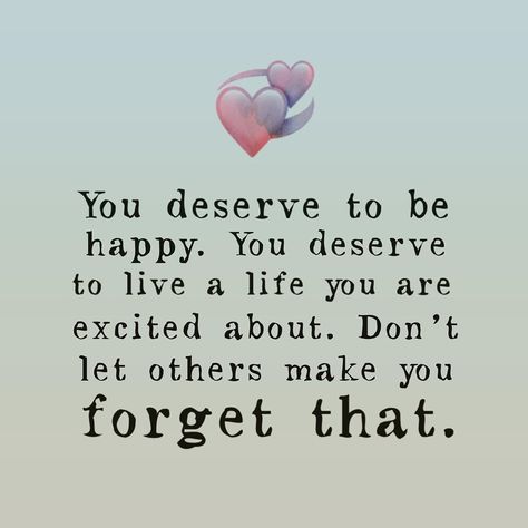 You Deserve The Best, You Deserve To Be Happy, Happy Quotes Friends, I Deserve To Be Happy, Happy Quotes About Him, Deserve To Be Happy, You Deserve The World, Relationship Stuff, World Quotes