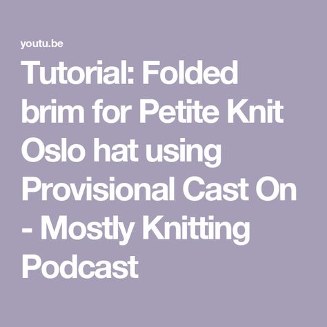 Tutorial: Folded brim for Petite Knit Oslo hat using Provisional Cast On - Mostly Knitting Podcast Oslo Hat Pattern, Oslo Hat, Petite Knit, Provisional Cast On, Youtube Tutorials, Podcast, To Create, It Cast, Knitting