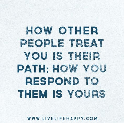 How other people treat you is their path; how you respond to them is yours. Treat Others Quotes, Live Life Happy, Character Quotes, Treat You, Life Advice, A Class, Good Thoughts, True Words, Beautiful Quotes