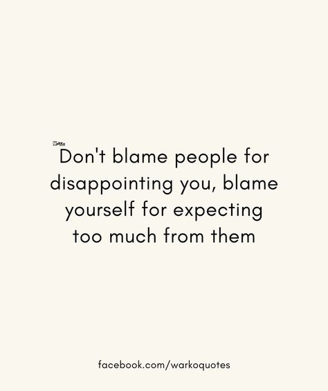 Don't blame people for disappointing you, blame yourself for expecting too much from them. Dont Expect Too Much Quotes, Disappointing People Quotes, Blaming Others Quotes, Bitter People Quotes, Disappointment In People, Expectation Quotes, Dont Expect Too Much, I Dont Need Anyone, Fantasy Quotes