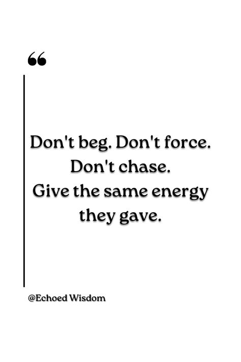 This quote reminds us to value our worth in relationships. It encourages setting boundaries and reciprocating the energy we receive. By not begging, forcing, or chasing after others, we uphold our self-respect. It serves as a reminder to maintain balance in relationships and only invest in those who appreciate us. This message resonates with individuals seeking healthy relationships, empowerment, and self-worth affirmation. Don't Beg, Setting Boundaries, Self Worth, Self Respect, Give Back, Giving Back, Healthy Relationships, Boundaries, Affirmations