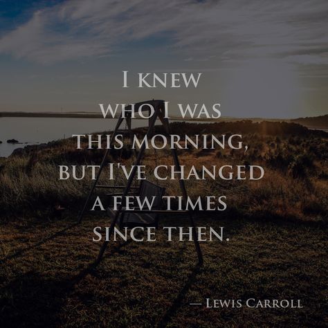 I knew who I was this morning, but I've changed a few times since then. — Lewis Carroll Mirror Quotes, I've Changed, I Changed, Lewis Carroll, Food For Thought, This Morning, Life Lessons, Positive Quotes, Leadership