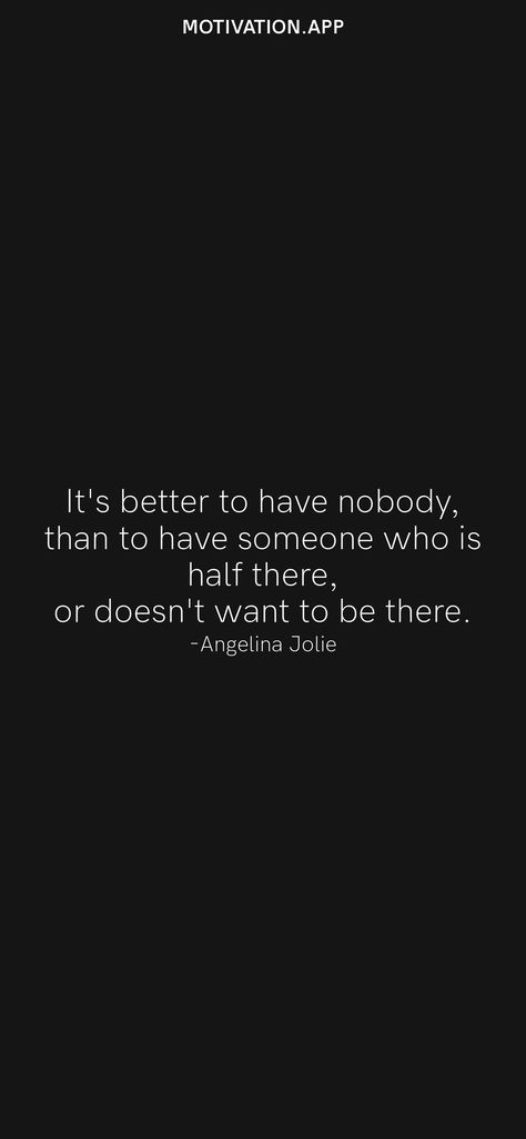 It's better to have nobody, than to have someone who is half there, or doesn't want to be there. -Angelina Jolie From the Motivation app: https://motivation.app Angelina Jolie Quotes, Motivation App, Inspiring Quotes About Life, Angelina Jolie, Self Love, Life Quotes, Inspirational Quotes, Feelings, Quotes