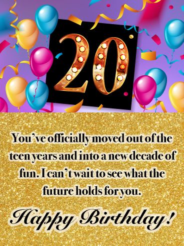 They’re young, fun and finally 20! Help a special guy or girl usher in a new decade in style with this colorful card. Balloons, streamers and lots of festive touches make this greeting a great one to send for just about anyone turning this milestone age. They’re out of the teen years and ready to take on the world. And you reaching out to them is just the start of an amazing day ahead! Turning 20 Birthday Quotes, Happy 20 Birthday Son, Happy 20th Birthday Wishes, 20th Birthday Quotes, 20th Birthday Card, 20th Birthday Wishes, Crazy Birthday, 21st Birthday Quotes, Happy 19th Birthday