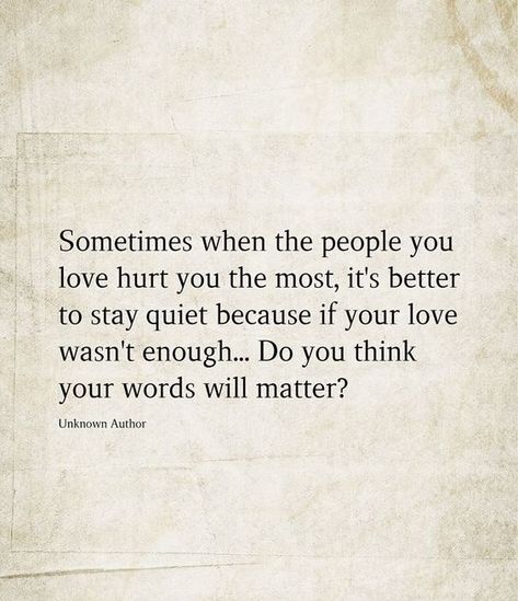 Sometimes The People You Love The Most, Better To Stay Quiet Quotes, Staying Quiet Quotes Relationships, People You Love Hurts You The Most, Sometimes Its Better To Stay Quiet, Quiet Love Quotes, The Person You Love Hurts You The Most, Sometimes Love Isn't Enough, Why Does Love Hurt