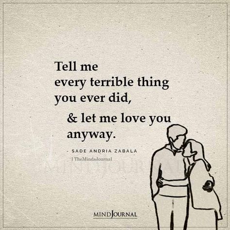 Tell me every terrible thing you ever did, and let me love you anyway.-Sade Andria Zabala #lovequote Tell Me Every Terrible Thing You Did, Let Me Love You Quotes, Manifestation Codes, Future Love Quotes, Peach Girl, Soulmate Signs, Soulmate Love, Love Texts For Him, Positive Sayings