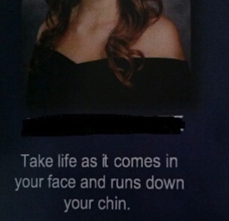 Highschool yearbook quote of a girl saying you have to take life when it comes in your face and runs down your chin She Said Quotes, Highschool Yearbook, Said Quotes, Funny Yearbook Quotes, Funny Yearbook, Double Entendre, School Picture, Yearbook Quotes, In Your Face