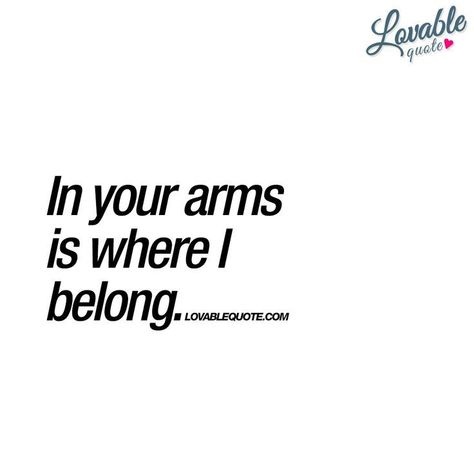 I Belong To You Quotes, His Arms Quotes, In Your Arms Quotes, Lovable Quotes, You And Me Quotes, Great Love Quotes, Quotes For You, In Your Arms, Quotes About Love