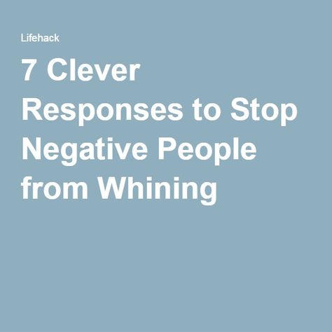 7 Clever Responses to Stop Negative People from Whining Negative To Positive Quotes, Negative Comments Quotes, Whining Quote, Constant Negativity People, How To Avoid Negative People, Constantly Negative People, Avoid Negative People, Don’t Respond To Negativity, How To Be Positive In Negative Situation