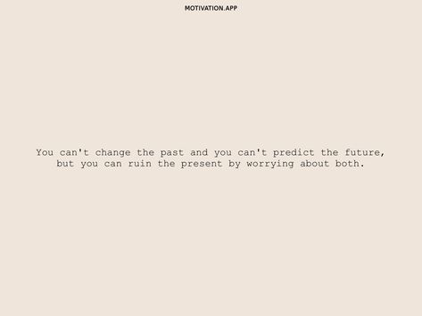 You can't change the past and you can't predict the future, but you can ruin the present by worrying about both. From the Motivation app: https://motivation.app/download Dont Worry About The Future Quotes, You Can’t Change The Past Quotes, Worry About Future Quotes, Stop Worrying About The Past, How To Stop Worrying About The Future, Quotes About The Present, You Can’t Change The Past, Living In The Present Quotes, Quotes About Past