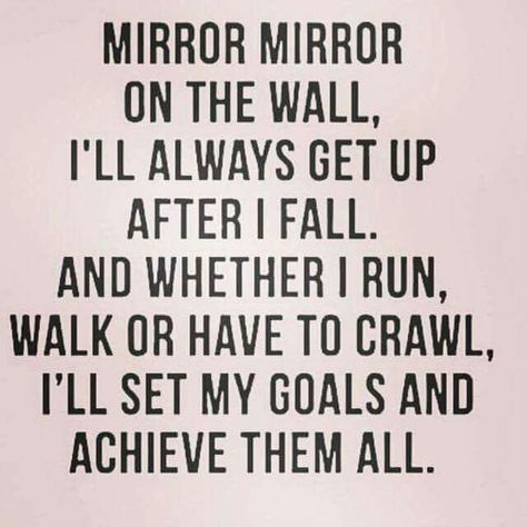 Mirror, mirror on the wall, I'll always get up after a fall. And whether I run, walk or have to crawl, I'll set my goals and achieve them all. Mirror Mirror On The Wall, Mirror On The Wall, My Goals, Mirror Mirror, Fitness Quotes, Inspirational Quotes Motivation, Motivation Inspiration, The Words, Great Quotes