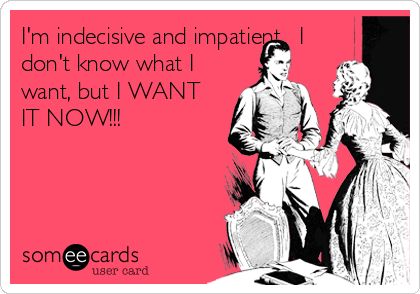 I'm indecisive and impatient. I don't know what I want, but I WANT IT NOW!!! Impatient People Quotes, Indecisive Quotes, Life Simplified, Rotten Cards, 2020 Funny, Infj Personality Type, Funny Friendship, Funny Ecards, Friendship Humor