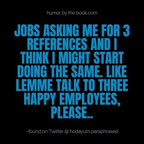 Jobs asking me for 3 references and I think I should start asking the same. Like lemme talk to three happy employees, please. Happy Employees, Facial Expressions, Funny Quotes, Humor, Funny, Quotes, Humour