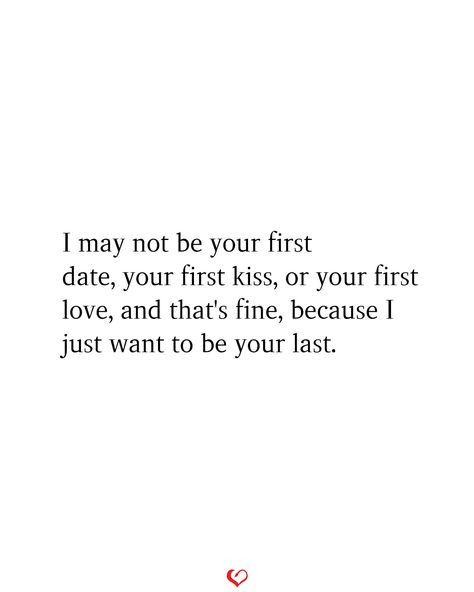 I may not be your first date, your first kiss, or your first love, and that's fine, because I just want to be your last.#relationship #quote #love #couple #quotes Im Not Your First But Ill Be Your Last Quotes, Dating Him Quotes, First Love Vs Second Love Quotes, Meeting Him For The First Time Quotes, Your My First And Last Love, First Love Last Love Quotes, Im Not Your First Love Quote, After First Date Quotes Feelings, To My Bf Quotes