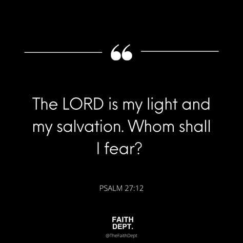 The LORD is my light and my salvation. Whom shall I fear? PSALM 27:12 #faithdept #lifestyle #quotes #motivation The Lord Is My Light And My Salvation, Whom Shall I Fear, The Effectual Fervent Prayer, The Lord Is My Light, Psalm 27, Lifestyle Quotes, Prayer Request, The Lord, Psalms