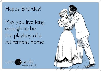 Happy Birthday! May you live long enough to be the playboy of a retirement home. Cs Go Memes, Innocence Lost, Awkward Funny, Funny Ecards, Flirting Body Language, Flirting Quotes For Her, Flirting Quotes Funny, Anniversary Funny, So Me