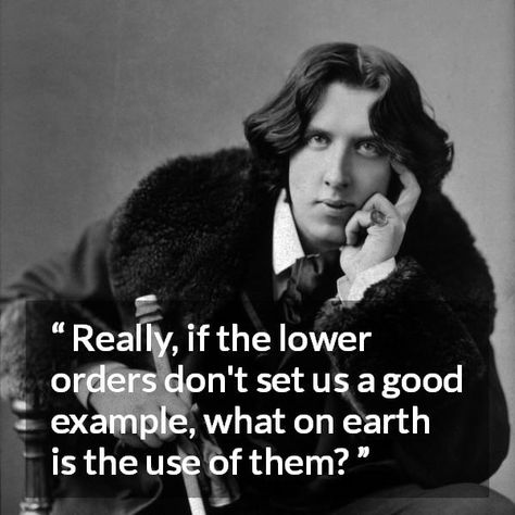 Oscar Wilde quote about contempt from The Importance of Being Earnest (1895) - Really, if the lower orders don't set us a good example, what on earth is the use of them? Pleasure Quote, Youth Quotes, Wilde Quotes, Oscar Wilde Quotes, Value Quotes, Imagination Quotes, Intelligence Quotes, Dorian Gray, Soul Quotes