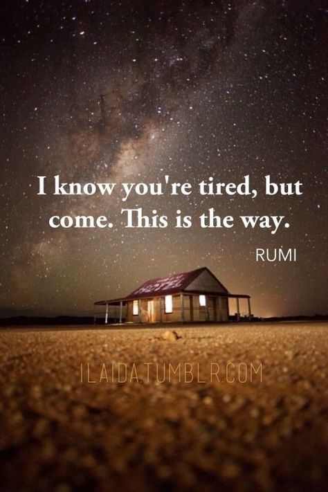 I know you're tire, but come. This is the way. - Rumi Eckart Tolle, Rumi Poem, Rumi Poetry, How To Believe, Rumi Love Quotes, Rumi Love, Sufi Quotes, Kahlil Gibran, Rumi Quotes