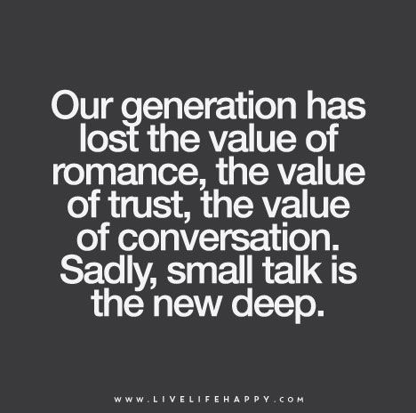 "Our generation has lost the value of romance, the value of trust, the value of conversation. Sadly, small talk is the new deep." | by deeplifequotes Conversation Quotes, Live Life Happy, Generations Quotes, Real Love Quotes, Quotes Deep Meaningful, Small Talk, Trendy Quotes, Our Generation, New Quotes