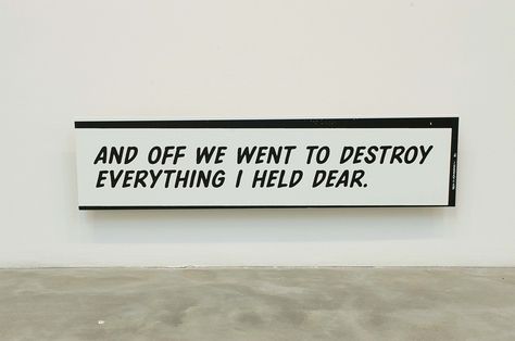 Gardar Eide Einarsson [Norway] (b 1976) ~ "And Off We Went to Destroy Everything , I Held Dear", 2006. Silkscreen on aluminum (25.5 x 100 cm). | #art #print #minimalart #conceptual_art Destroy Everything, Number Seven, Stay Sane, Rehabilitation Center, Rocky Horror, Text Art, Who Am I, Conceptual Art, Love Letters