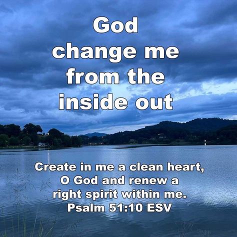 Create in me a clean heart, O God, and renew a right spirit within me. Psalm 51:10 ESV God, change me from the inside out. God Changed My Life Quotes, Create In Me A Clean Heart Psalm 51, Psalm 51:10, Change My Heart Oh God, Comforting Scripture, Pin Inspiration, Psalm 51 10, Quote Bubble, Favorite Verses