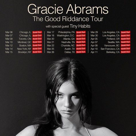 Acclaimed singer-songwriter Gracie Abrams sold out her upcoming headline tour, The Good Riddance Tour, in under an hour after tickets went on sale Friday morning. The sold-out  21 date tour hits 14 cities across North America  including Los Angeles, New York, Toronto, Nashville and more. With Tiny Habits opening on all dates, the tour kicks off March 6th and runs through April 11th. Good Riddance Tour, Tiny Habit, Good Riddance, Gracie Abrams, Tour Posters, Music Wall, Mailing List, Me Me Me Song, Debut Album