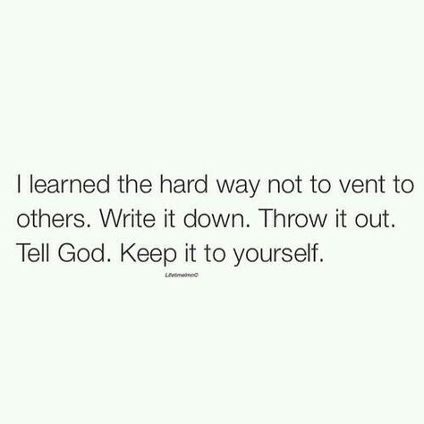 Keep it to yourself - I think that all depends on whom you vent to. It's actually healthy to release bitter thoughts and feelings to gain clarity. I would suggest to simply be careful whom you choose to trust. Deep Meaningful Quotes, Now Quotes, Keep It To Yourself, Beautiful Disaster, Memo Boards, The Hard Way, A Quote, Real Quotes, Note To Self