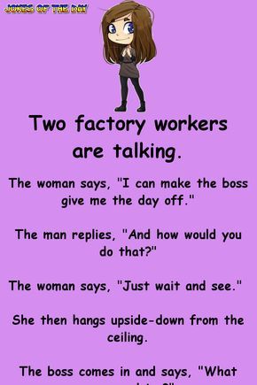 Two factory workers are talking.   The woman says, "I can make the boss give me the day off."   The man replies, "And how would you do that?"   The woman says, "Just wait and see."   She then hangs upside-down from Wait And See, Boss Humor, English Jokes, Clean Funny Jokes, Funny Jokes To Tell, Funny Long Jokes, Funny Work Jokes, Clean Jokes, Relationship Jokes