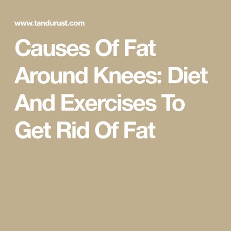 Causes Of Fat Around Knees: Diet And Exercises To Get Rid Of Fat Fatty Knees Get Rid Of, Knee Fat Workout Get Rid Of, Knee Fat Exercises, Fat Before And After, Knee Fat, Visceral Fat Loss, Fat Transfer, Leg Exercises, Visceral Fat