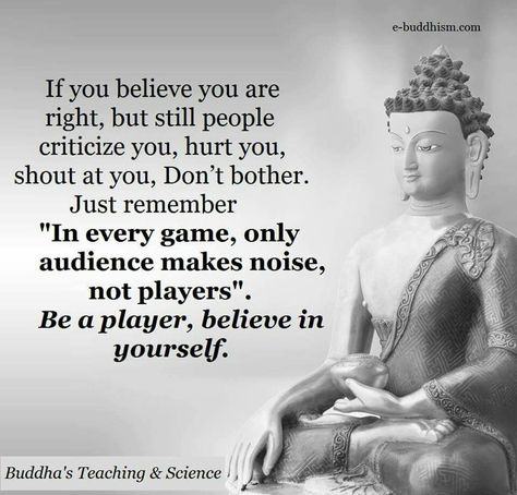 If you believe you are right, but still people criticize you, hurt you, shout at you. Don't bother. Just remember "In every game, only audience makes noise, not players." Be a player, believe in yourself. Nasihat Yang Baik, Buddha Quotes Inspirational, Buddhism Quote, Emotional Strength, Buddhist Quotes, Buddha Teachings, Buddha Quote, Motiverende Quotes, Buddha Quotes