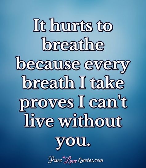 It hurts to breathe because every breath I take proves I can't live without you. #lovequotes #love #quotes I Cant Live Without You Quotes Love, How Can I Live Without You Quotes, Can't Live Without You Quotes, Cant Live Without You Quotes For Him, Can't Live Without You, I Can’t Breathe Without You, I Can’t Do It Without You, How Do I Live Without You Quotes, Can’t Live Without You