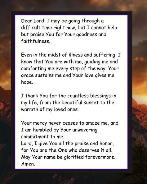 Through illness or suffering, we choose to lift our hearts in praise and thankfulness to God for His faithfulness and goodness! Join us in lifting up these prayers of praise - join in the conversation, and share your own experiences of thanksgiving to Him. #praise #faithfulGod Prayers Of Praise, Praise And Worship Prayer, Love Gives Me Hope, Praise To God, Prayer Of Praise, Powerful Morning Prayer, Healing Tips, Prayer For Love, Effective Prayer