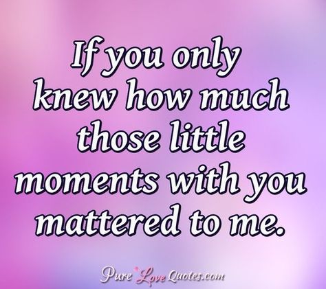 If you only knew how much those little moments with you mattered to me. #lovequotes #love #quotes #loveyou #moments #withyou I Never Knew How Much I Loved You Until, You Matter To Me Quotes, You Matter Quotes, Without You Quotes, Pure Love Quotes, Friendship Thoughts, Empty Heart, Message For Husband, Together Quotes