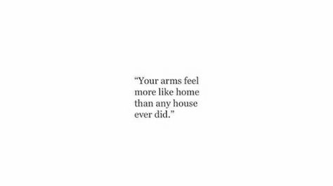 Your arms feel like home more than any house ever did Home In Your Arms Quotes, His Arms Feel Like Home, Quotes About A Person Being Your Home, Your My Home Quotes, He’s Different Quotes, Home Is With You Quotes, You’re My Home Quotes, He Feels Like Home Quotes, Youre My Home Quotes