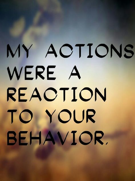 "My actions were a reaction to your behavior." Your Actions Caused My Reaction, My Reaction To Your Actions, Missing Someone Quotes, Behavior Quotes, Flowers Quotes, My Reaction, Good Morning Flowers Quotes, Trust Issues, Life Lesson