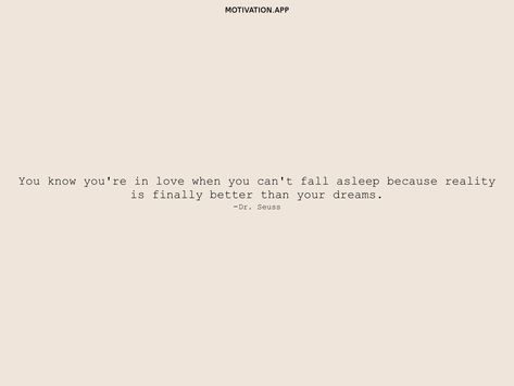 You know you're in love when you can't fall asleep because reality is finally better than your dreams. -Dr. Seuss From the Motivation app: https://motivation.app/download You Know Your In Love When You Cant Fall, I Fell In Love The Way You Fall Asleep, I Can’t Sleep Because Of You, Dreams Are Not What You See In Sleep, If Dreams Can't Come True Why Not Pretend, Dreams Come True To Those Who Want Them, When You Cant Sleep, Motivation App, Cant Sleep