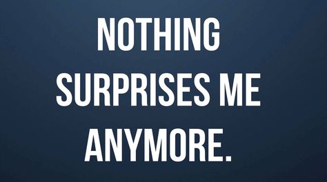 Absolutely NOTHING. Nothing Surprises Me Anymore Quotes, Nothing Surprises Me Anymore, Surprise Me, Highway Signs, Poetry, Quotes, Quick Saves