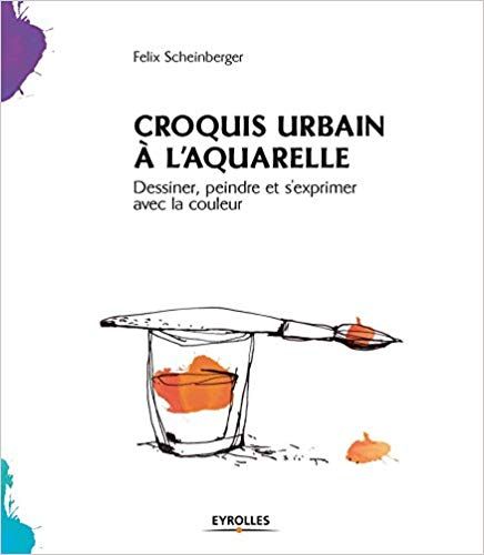 Amazon.fr - Croquis urbain à l'aquarelle: Dessiner, peindre et s'exprimer avec la couleur - Felix Scheinberger - Livres Book Authors, Sketch, Illustrations, Croquis