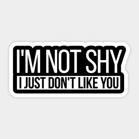 I'm not shy just don't like you -- Choose from our vast selection of stickers to match with your favorite design to make the perfect customized sticker/decal. Perfect to put on water bottles, laptops, hard hats, and car windows. Everything from favorite TV show stickers to funny stickers. For men, women, boys, and girls. Weird Stickers, Funny Laptop Stickers, Funny Vinyl Decals, Sticker Design Inspiration, Adulting Quotes, Cute Laptop Stickers, Sticker Bundle, I Dont Like You, Quote Stickers