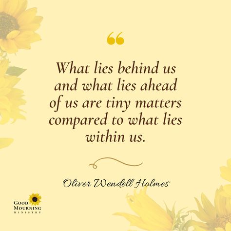 You’ve got to believe this!  “What lies behind us and what lies ahead of us are tiny matters compared to what lies within us.” - Oliver Wendell Holmes --- #GoodMourningMinistry #RevCaffie #HopeandHealingtoHurtingPeople #Loss #Grief #Bereavement #Mourning #DeathandDying #OliverWendellHolmes Oliver Wendell Holmes Quotes, Patton Quotes, Seasonal Quotes, Season Quotes, You Quotes, Funny Sayings, One Liner, Be Yourself Quotes, Favorite Quotes