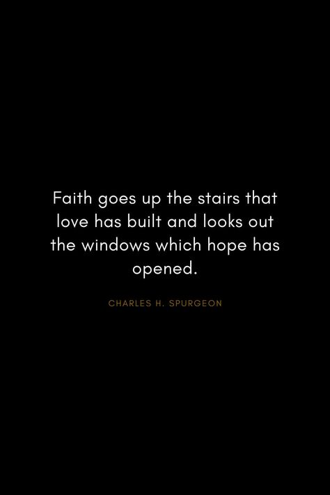 Charles H. Spurgeon Quotes (17): Faith goes up the stairs that love has built and looks out the windows which hope has opened. Faith Goes Up The Stairs, Looking Out The Window Quotes, Window Quotes Looking Out The, Stairway Quotes, Window Quotes Life, Window Quotes, Die To Self, Christian Authors, Spurgeon Quotes