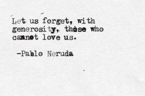 Let us forget with generosity, those who cannot love us. Lets We Forget, Under Your Spell, Pablo Neruda, Love Us, Wonderful Words, Quotable Quotes, Poetry Quotes, Pretty Words, The Words