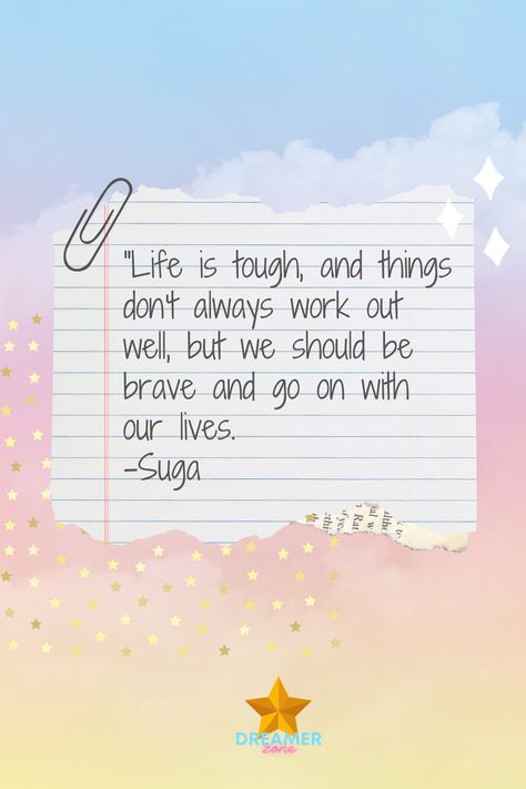 "Life is tough, and things don't always work out well, but we should be brave and go on with our lives. -Suga BTS Aesthetics, BTS Quotes, Inspirational Quotes, Self Love, Love Yourself, BTS Lyrics, BTS Quotes #btsaesthetics #btsquotes #inspirationalquotes #loveyourself #selflove #motivation #suga #btssuga Bt21 Quotes, Bts Inspirational Quotes Lyrics Aesthetic, Bts Quotes Inspirational Love Yourself, Bts Wallpaper Lyrics Laptop, Bts Inspirational Quotes Lyrics, Bts Love Yourself Quotes, Bts Meaningful Lyrics Quotes, Inspirational Quotes Positive Motivation Good Vibes, Love Yourself Bts Quotes