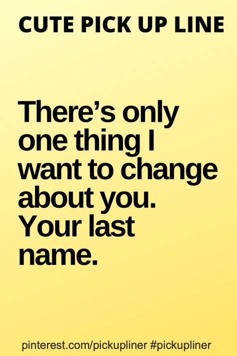 There’s only one thing I want to change about you. Your last name. Proposal Lines For Him, Linear Quotes, Flirting Ideas, Cute Pick Up Lines, Cringy Pick Up Lines, Flirting 101, Daddy Jokes, Cute Pickup Lines, Smooth Pick Up Lines