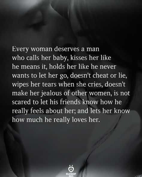 Every woman deserves a man who calls her baby, kisses her like he means it, holds her like he never wants to let her go, doesn't cheat or lie, wipes her tears when she cries, doesn't make her jealous of other women, is not scared to let his friends know how he really feels about her; and lets her know how much he really loves her. Other Woman Quotes, Want Quotes, Scared To Love, A Real Man, Feeling Wanted, You Mean The World To Me, Soulmate Quotes, Relationship Rules, Real Man