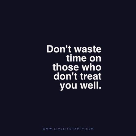 Don't waste time on those who don't treat you well. www.livelifehappy.com Wasting My Time Quotes, Wasting Time Quotes, Time Quotes Relationship, Happy Life Quotes To Live By, Me Time Quotes, Live Life Happy, And So It Begins, Look Up Quotes, You Deserve Better